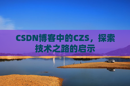 CSDN博客中的CZS，探索技术之路的启示